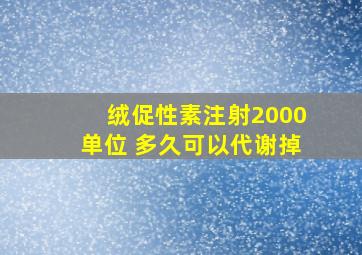 绒促性素注射2000单位 多久可以代谢掉